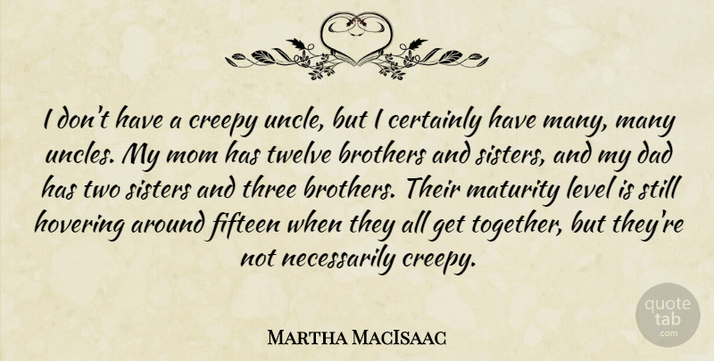 Martha MacIsaac Quote About Brothers, Certainly, Creepy, Dad, Fifteen: I Dont Have A Creepy...