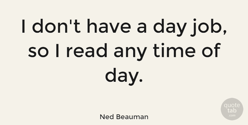 Ned Beauman Quote About Jobs, Day Jobs, Time Of Day: I Dont Have A Day...
