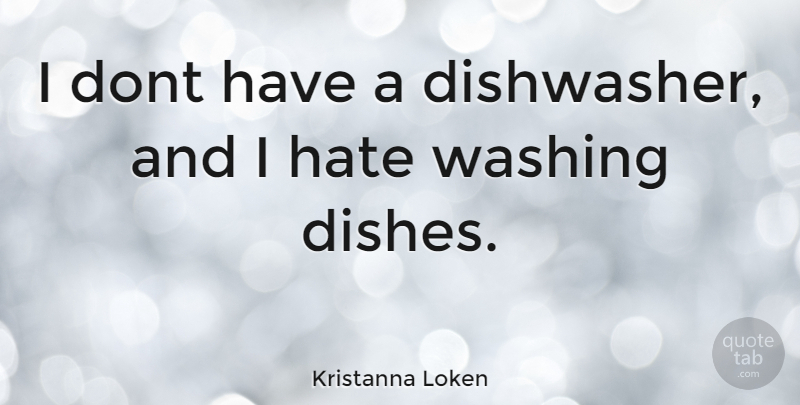 Kristanna Loken Quote About Hate, Dishes, Dishwashers: I Dont Have A Dishwasher...