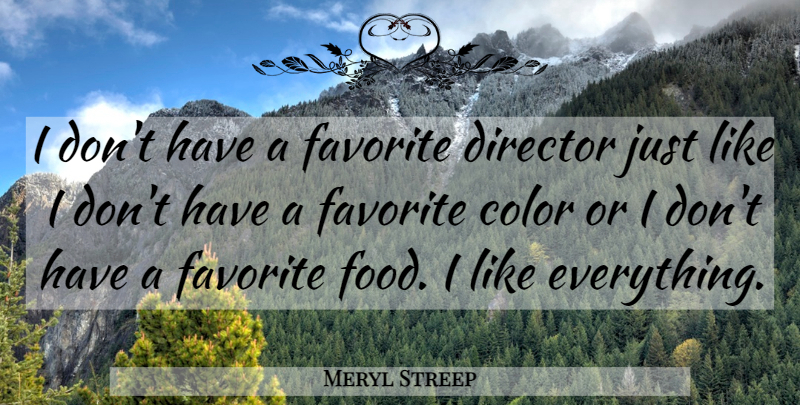 Meryl Streep Quote About Color, Favorite Foods, Directors: I Dont Have A Favorite...