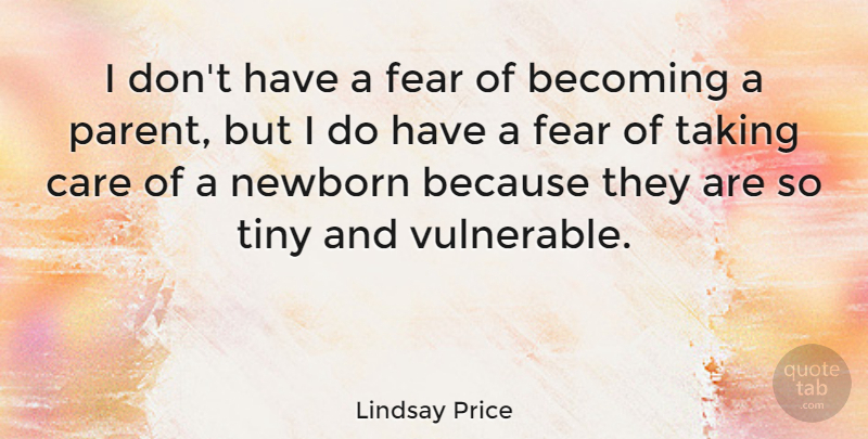 Lindsay Price Quote About Becoming, Fear, Newborn, Taking, Tiny: I Dont Have A Fear...