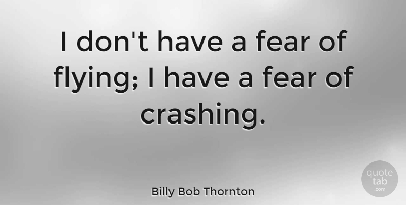 Billy Bob Thornton Quote About Airplane, Flying, Pilots And Flying: I Dont Have A Fear...