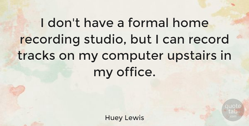 Huey Lewis Quote About Home, Office, Track: I Dont Have A Formal...
