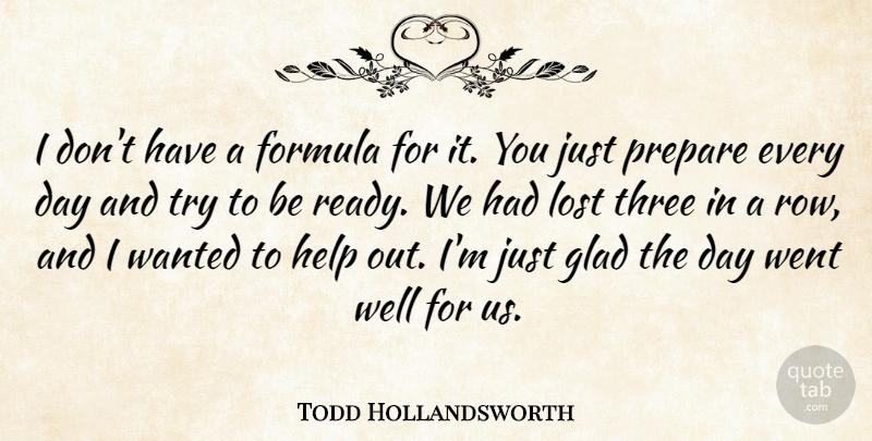 Todd Hollandsworth Quote About Formula, Glad, Help, Lost, Prepare: I Dont Have A Formula...