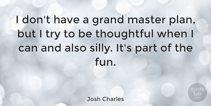 Josh Charles Quote About Fun, Silly, Thoughtful: I Dont Have A Grand...