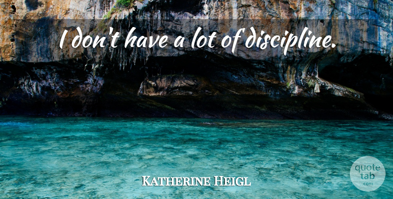 Katherine Heigl Quote About Discipline: I Dont Have A Lot...