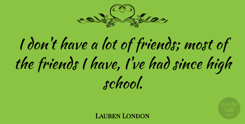 Lauren London Quote About School, High School, Lots Of Friends: I Dont Have A Lot...