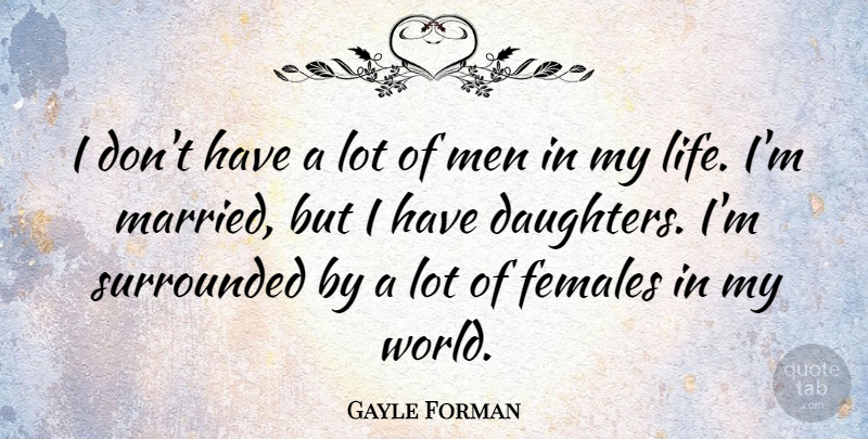 Gayle Forman Quote About Females, Life, Men, Surrounded: I Dont Have A Lot...