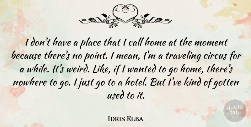 Idris Elba Quote About Call, Circus, Gotten, Home, Nowhere: I Dont Have A Place...
