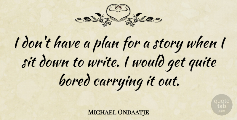 Michael Ondaatje Quote About Writing, Bored, Stories: I Dont Have A Plan...
