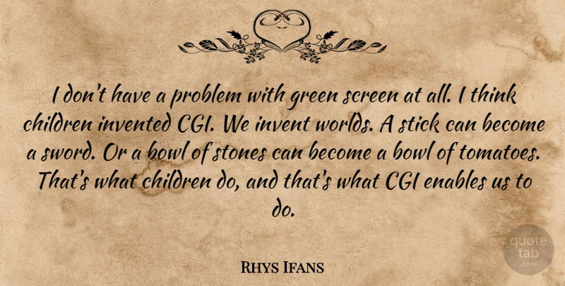 Rhys Ifans Quote About Bowl, Cgi, Children, Enables, Invented: I Dont Have A Problem...