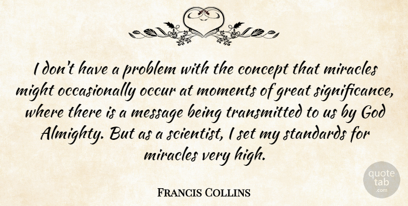 Francis Collins Quote About Concept, God, Great, Message, Might: I Dont Have A Problem...