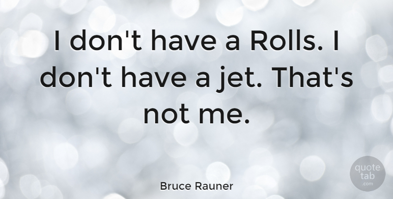Bruce Rauner Quote About undefined: I Dont Have A Rolls...