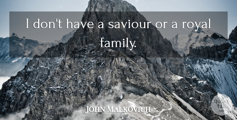 John Malkovich Quote About Royal, Saviour, Royal Family: I Dont Have A Saviour...