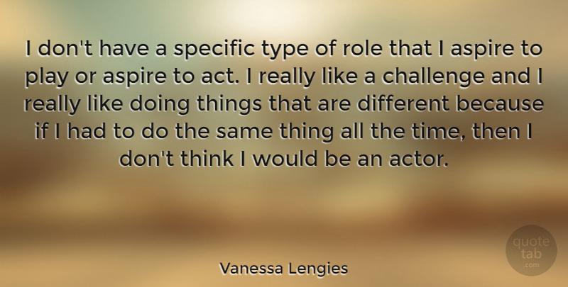 Vanessa Lengies Quote About Thinking, Play, Challenges: I Dont Have A Specific...