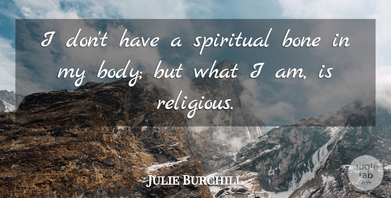 Julie Burchill Quote About Spiritual, Religious, Body: I Dont Have A Spiritual...