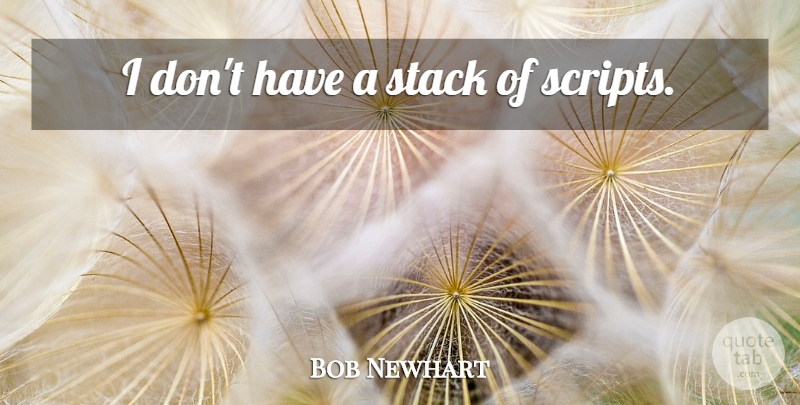 Bob Newhart Quote About Scripts: I Dont Have A Stack...