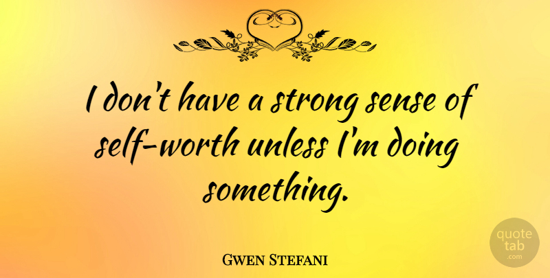 Gwen Stefani Quote About Strong, Self Worth, Sense Of Self: I Dont Have A Strong...