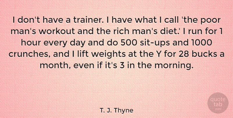 T. J. Thyne Quote About Bucks, Call, Diet, Hour, Lift: I Dont Have A Trainer...