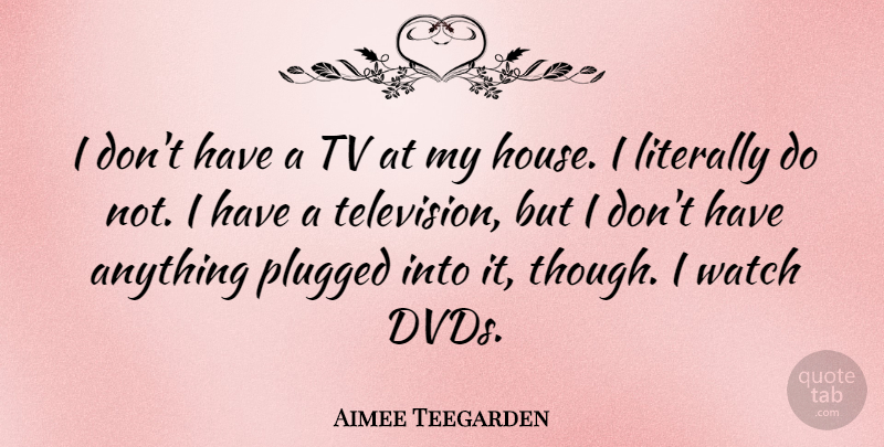 Aimee Teegarden Quote About Dvds, House, Television: I Dont Have A Tv...