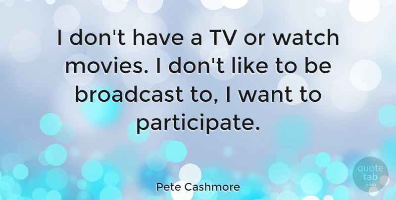 Pete Cashmore Quote About Want, Tvs, Watches: I Dont Have A Tv...