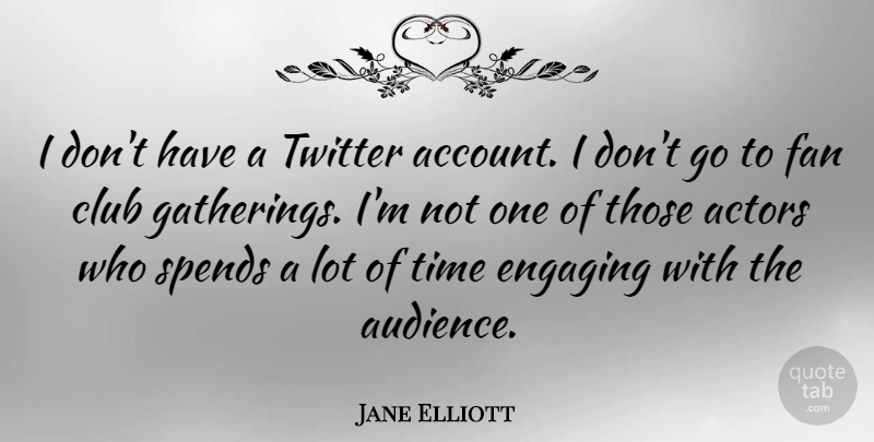 Jane Elliott Quote About Actors, Clubs, Fans: I Dont Have A Twitter...
