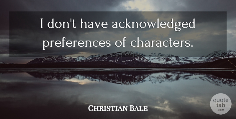 Christian Bale Quote About Character, Preference: I Dont Have Acknowledged Preferences...