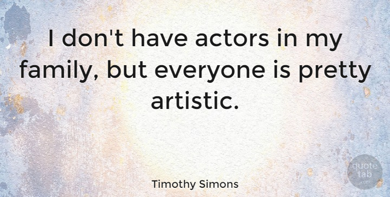 Timothy Simons Quote About Family: I Dont Have Actors In...