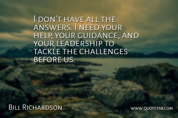Bill Richardson Quote About Challenges, Needs, Answers: I Dont Have All The...