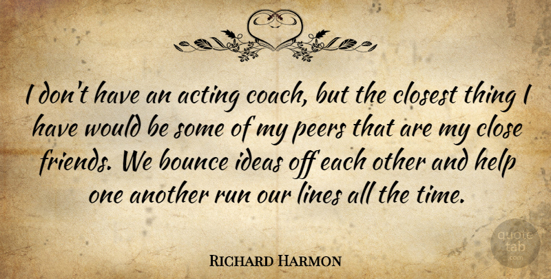 Richard Harmon Quote About Acting, Bounce, Closest, Lines, Peers: I Dont Have An Acting...