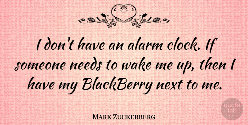 Mark Zuckerberg Quote About Needs, Next, Alarms: I Dont Have An Alarm...