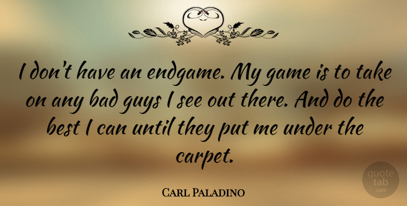 Carl Paladino Quote About Bad, Best, Until: I Dont Have An Endgame...
