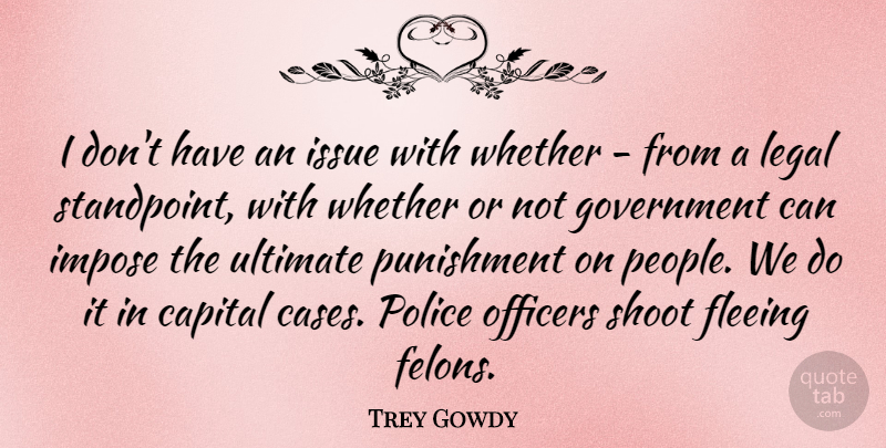 Trey Gowdy Quote About Government, Punishment, Issues: I Dont Have An Issue...