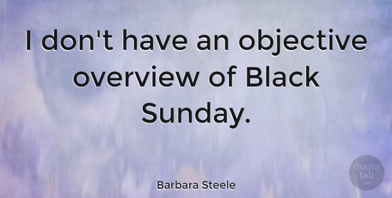 Barbara Steele Quote About Sunday, Black, Objectives: I Dont Have An Objective...