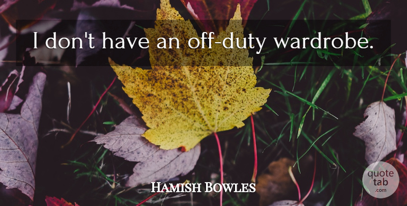 Hamish Bowles Quote About Duty, Wardrobe: I Dont Have An Off...