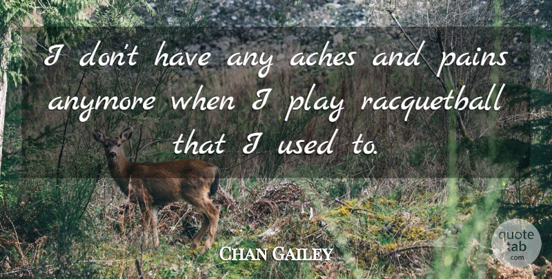 Chan Gailey Quote About Aches, Anymore, Pains: I Dont Have Any Aches...