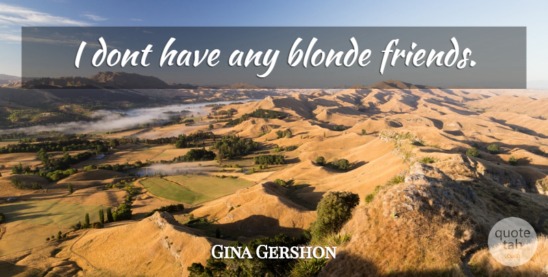 Gina Gershon Quote About Blonde: I Dont Have Any Blonde...