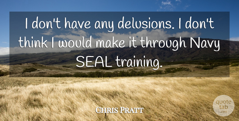 Chris Pratt Quote About Thinking, Training, Navy: I Dont Have Any Delusions...