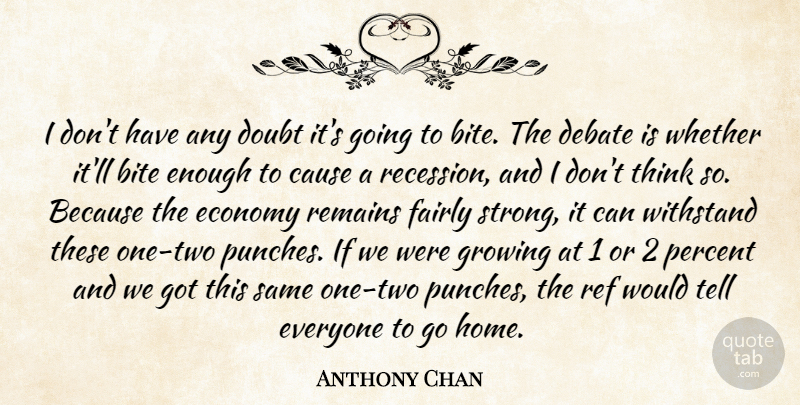 Anthony Chan Quote About Bite, Cause, Debate, Doubt, Economy: I Dont Have Any Doubt...