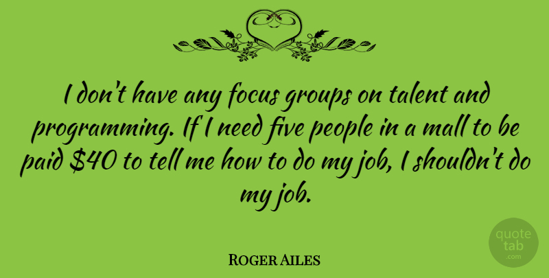 Roger Ailes Quote About Jobs, People, Focus: I Dont Have Any Focus...