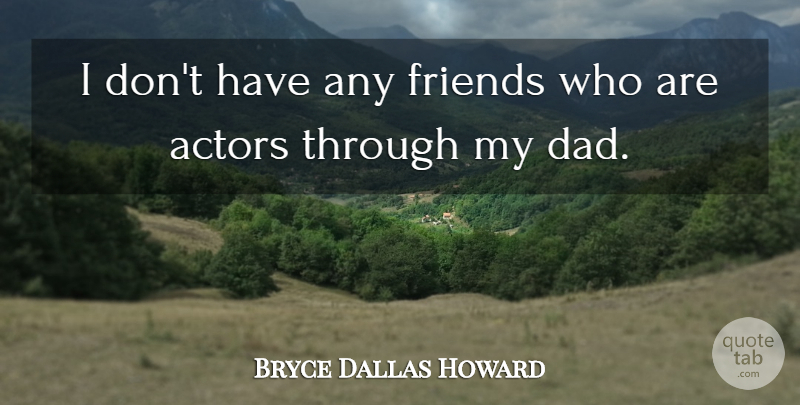 Bryce Dallas Howard Quote About Dad: I Dont Have Any Friends...
