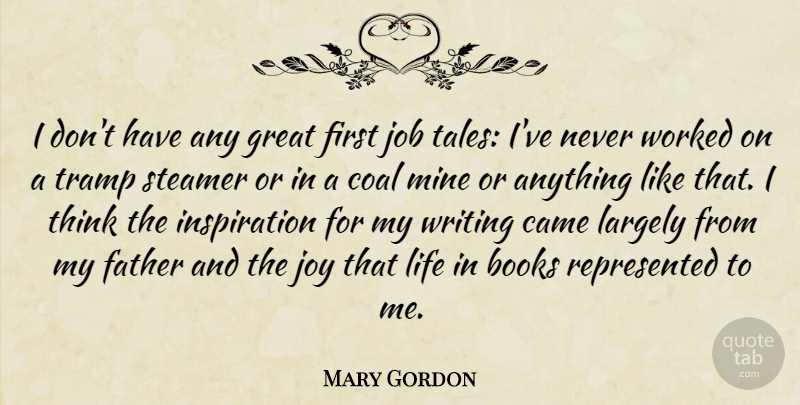 Mary Gordon Quote About Books, Came, Coal, Great, Job: I Dont Have Any Great...