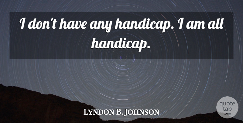 Lyndon B. Johnson Quote About Golf, Handicaps: I Dont Have Any Handicap...