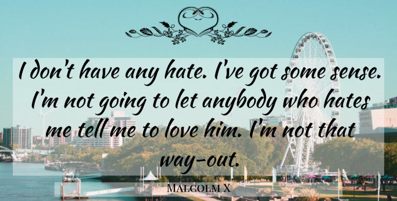 Malcolm X Quote About Hate, Way, Hate Me: I Dont Have Any Hate...