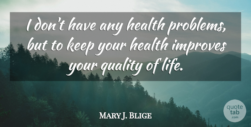 Mary J. Blige Quote About Quality, Problem, Quality Of Life: I Dont Have Any Health...