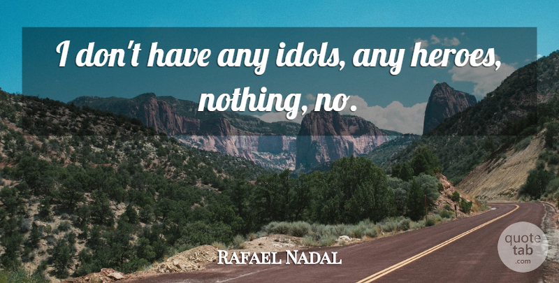 Rafael Nadal Quote About Hero, Idols: I Dont Have Any Idols...