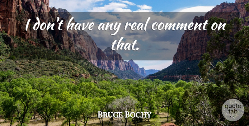 Bruce Bochy Quote About Comment: I Dont Have Any Real...