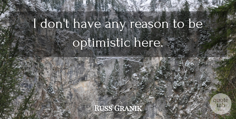 Russ Granik Quote About Optimistic, Reason: I Dont Have Any Reason...