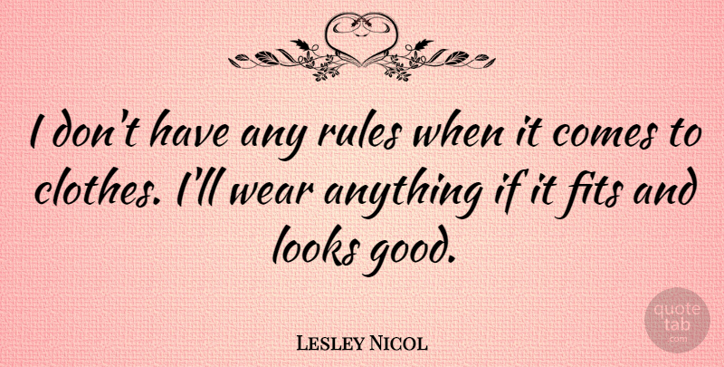 Lesley Nicol Quote About Fits, Good, Looks, Wear: I Dont Have Any Rules...