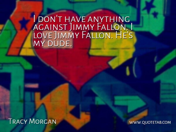 Tracy Morgan Quote About Jimmy, Love: I Dont Have Anything Against...